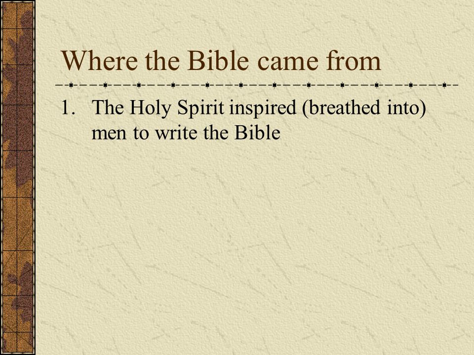 Where the Bible came from 1.The Holy Spirit inspired (breathed into) men to write the Bible