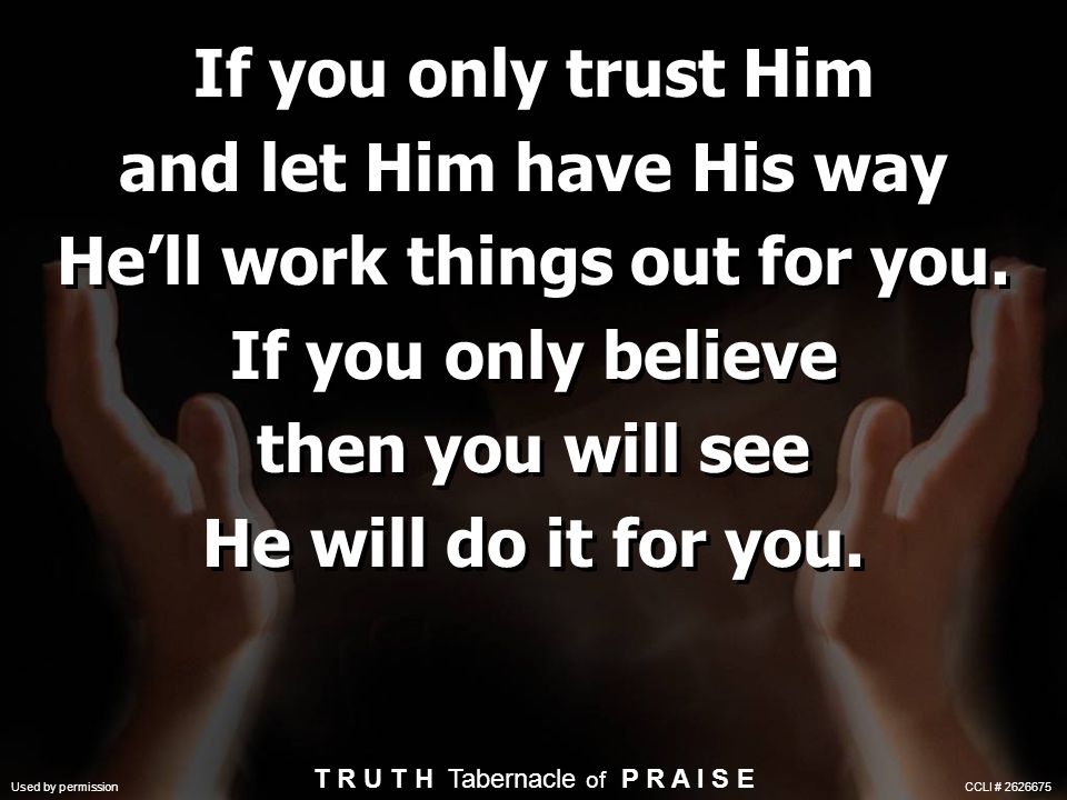 If you only trust Him and let Him have His way He’ll work things out for you.