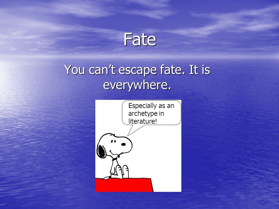 Fate You can’t escape fate. It is everywhere. Especially as an archetype in literature!