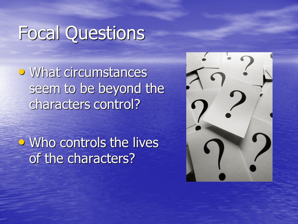 Focal Questions What circumstances seem to be beyond the characters control.