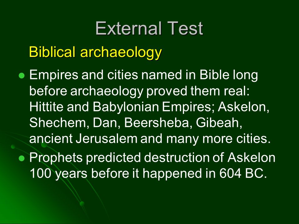 External Test Empires and cities named in Bible long before archaeology proved them real: Hittite and Babylonian Empires; Askelon, Shechem, Dan, Beersheba, Gibeah, ancient Jerusalem and many more cities.