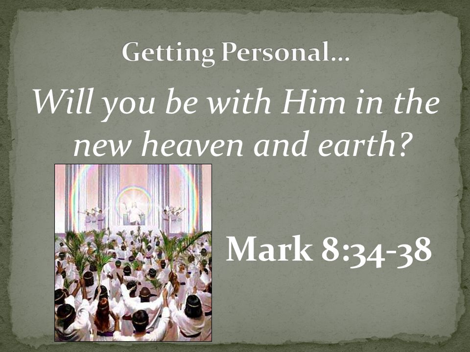 Will you be with Him in the new heaven and earth Mark 8:34-38