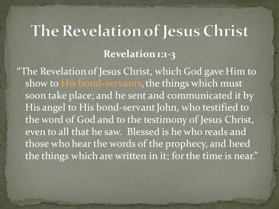 Revelation 1:1-3 The Revelation of Jesus Christ, which God gave Him to show to His bond-servants, the things which must soon take place; and he sent and communicated it by His angel to His bond-servant John, who testified to the word of God and to the testimony of Jesus Christ, even to all that he saw.