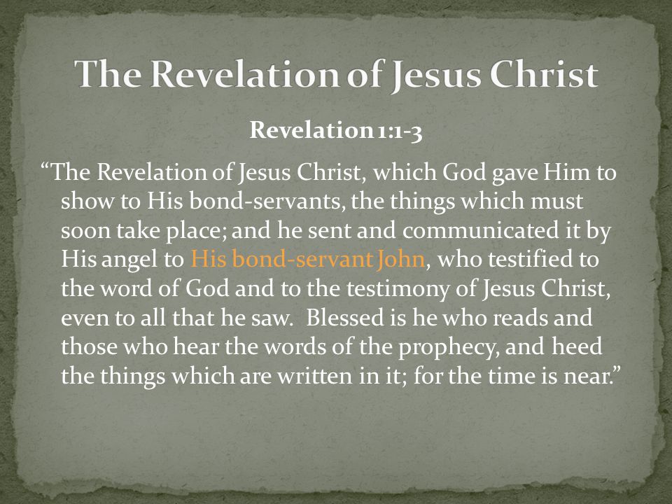 Revelation 1:1-3 The Revelation of Jesus Christ, which God gave Him to show to His bond-servants, the things which must soon take place; and he sent and communicated it by His angel to His bond-servant John, who testified to the word of God and to the testimony of Jesus Christ, even to all that he saw.