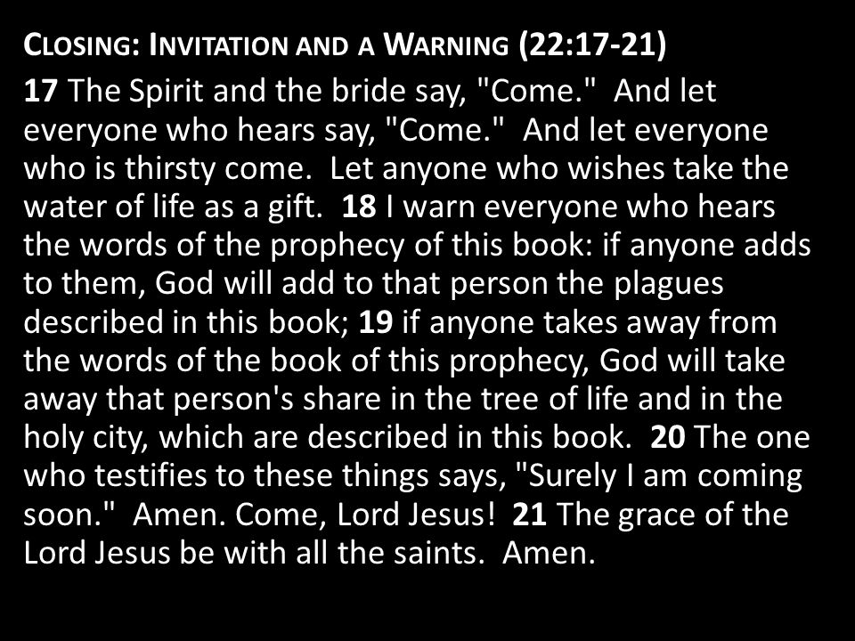 C LOSING : I NVITATION AND A W ARNING (22:17-21) 17 The Spirit and the bride say, Come. And let everyone who hears say, Come. And let everyone who is thirsty come.