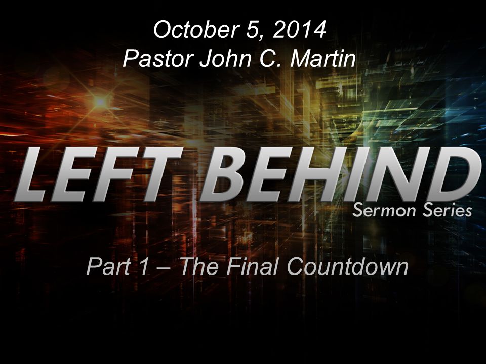 October 5, 2014 Pastor John C. Martin Part 1 – The Final Countdown
