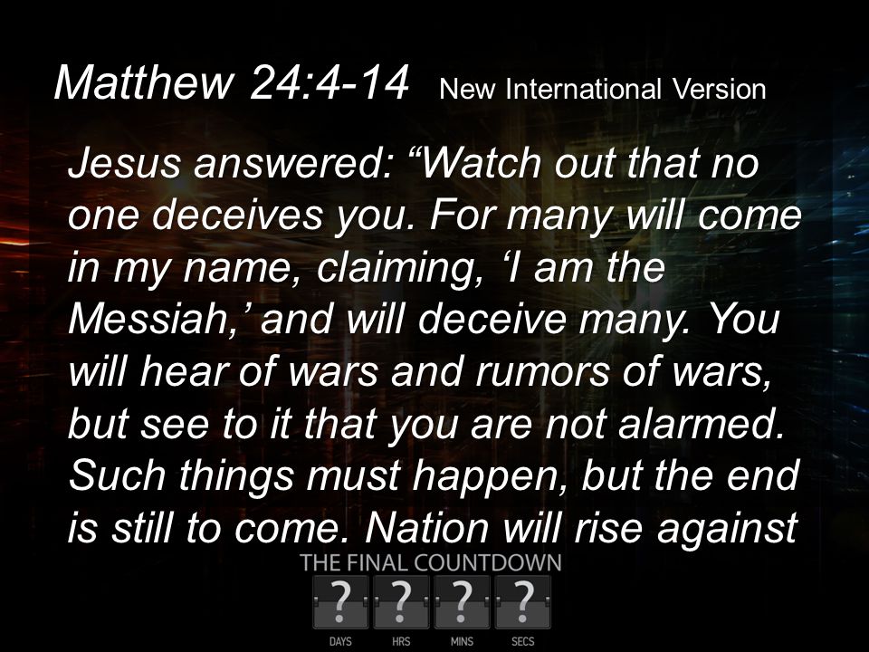 Matthew 24:4-14 New International Version Jesus answered: Watch out that no one deceives you.