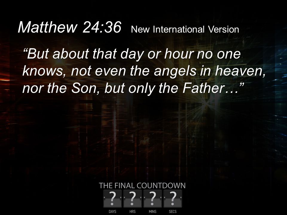 Matthew 24:36 New International Version But about that day or hour no one knows, not even the angels in heaven, nor the Son, but only the Father…