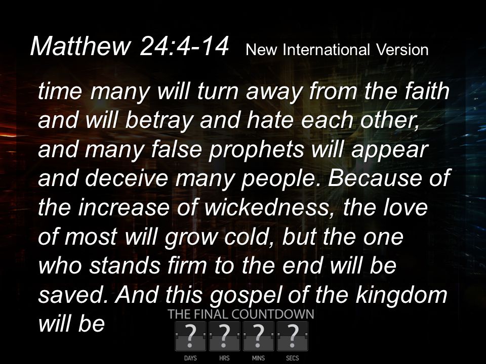 Matthew 24:4-14 New International Version time many will turn away from the faith and will betray and hate each other, and many false prophets will appear and deceive many people.