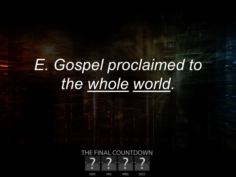 E. Gospel proclaimed to the whole world.
