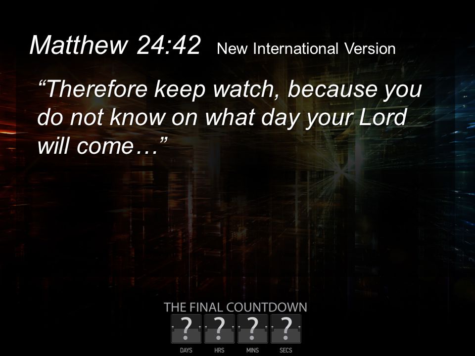 Matthew 24:42 New International Version Therefore keep watch, because you do not know on what day your Lord will come…