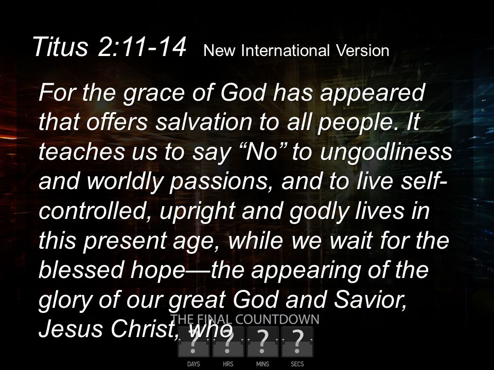 Titus 2:11-14 New International Version For the grace of God has appeared that offers salvation to all people.