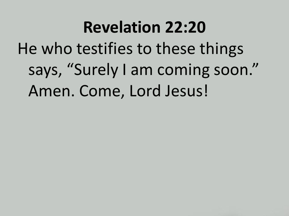 Revelation 22:20 He who testifies to these things says, Surely I am coming soon. Amen.