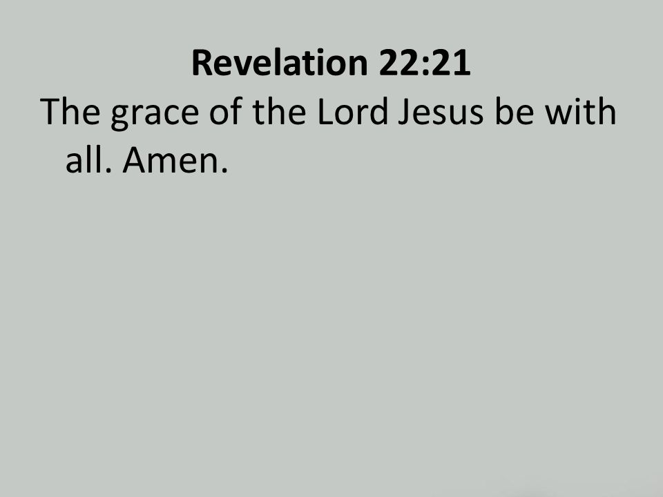 Revelation 22:21 The grace of the Lord Jesus be with all. Amen.