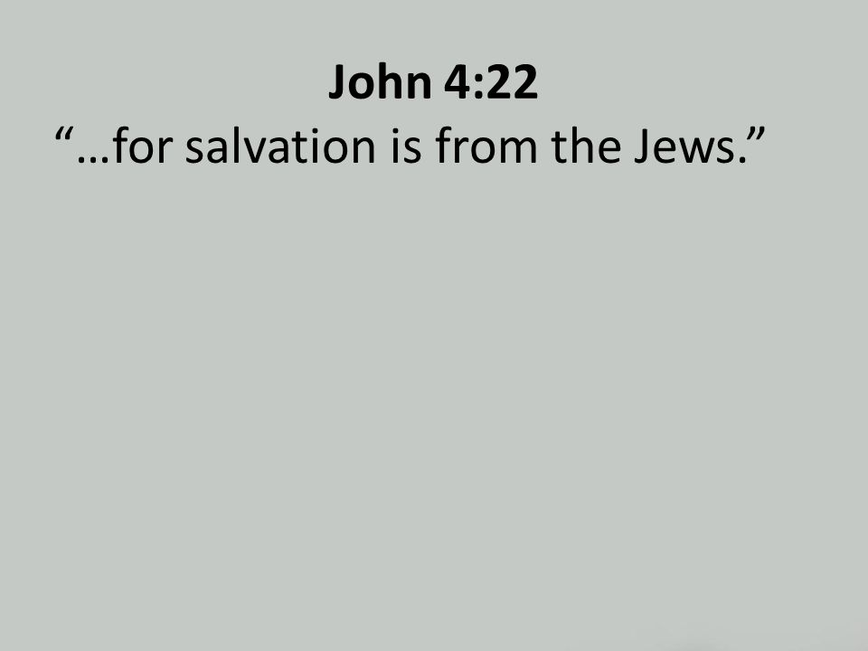 John 4:22 …for salvation is from the Jews.