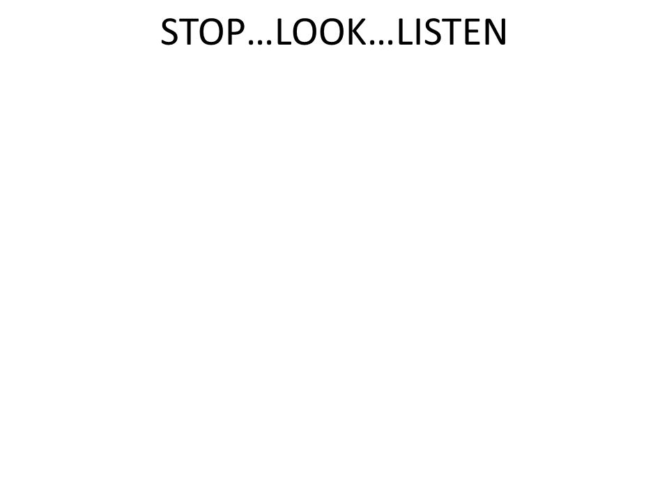 STOP…LOOK…LISTEN