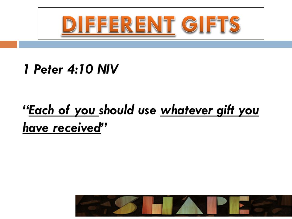 1 Peter 4:10 NIV Each of you should use whatever gift you have received