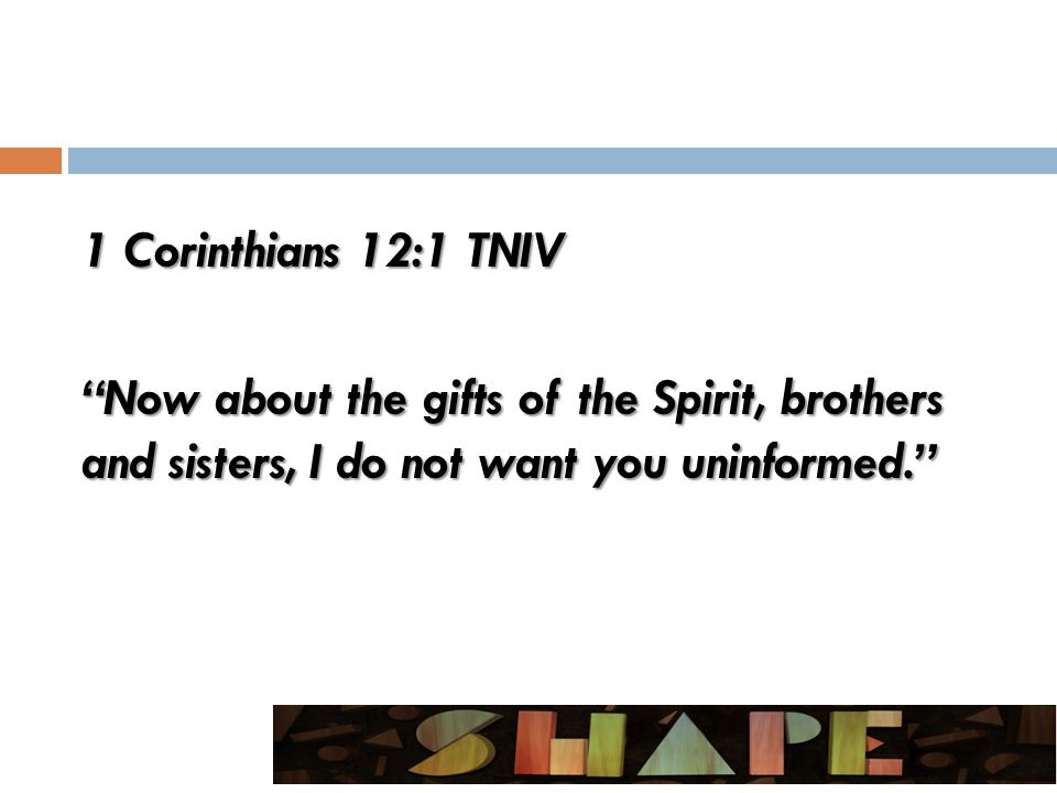 1 Corinthians 12:1 TNIV Now about the gifts of the Spirit, brothers and sisters, I do not want you uninformed.