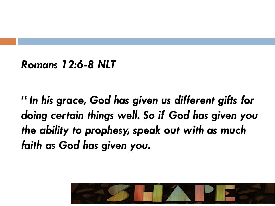 Romans 12:6-8 NLT In his grace, God has given us different gifts for doing certain things well.