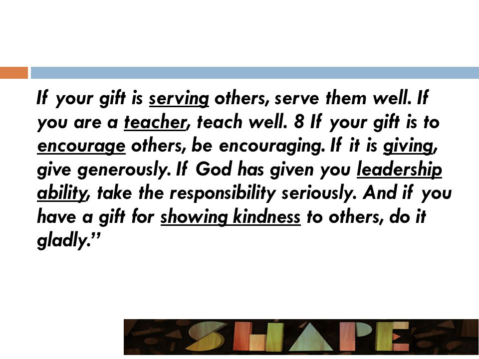 If your gift is serving others, serve them well. If you are a teacher, teach well.