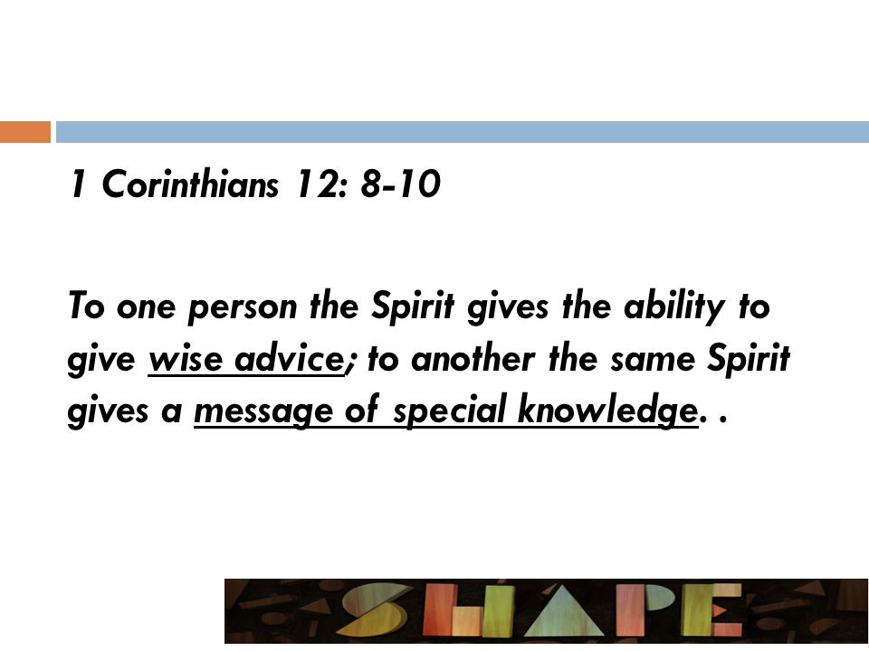 1 Corinthians 12: 8-10 To one person the Spirit gives the ability to give wise advice; to another the same Spirit gives a message of special knowledge..