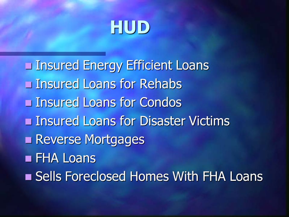 HUD Insured Energy Efficient Loans Insured Energy Efficient Loans Insured Loans for Rehabs Insured Loans for Rehabs Insured Loans for Condos Insured Loans for Condos Insured Loans for Disaster Victims Insured Loans for Disaster Victims Reverse Mortgages Reverse Mortgages FHA Loans FHA Loans Sells Foreclosed Homes With FHA Loans Sells Foreclosed Homes With FHA Loans