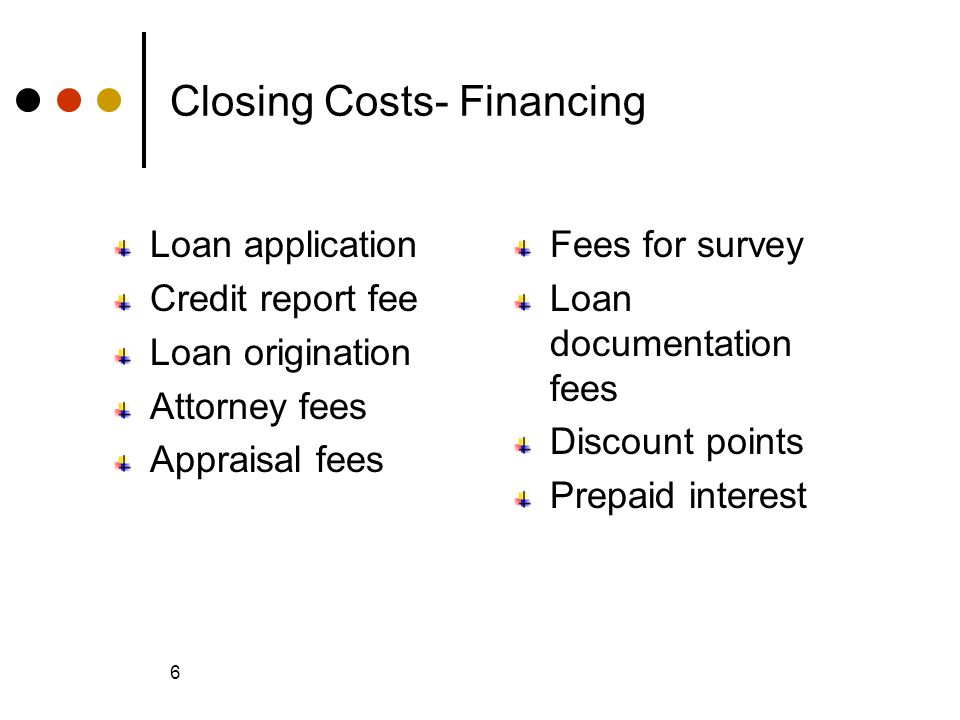 © 2005 The McGraw-Hill Companies, Inc., All Rights Reserved McGraw-Hill/Irwin Slide 6 6 Closing Costs- Financing Loan application Credit report fee Loan origination Attorney fees Appraisal fees Fees for survey Loan documentation fees Discount points Prepaid interest