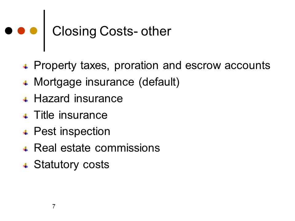 © 2005 The McGraw-Hill Companies, Inc., All Rights Reserved McGraw-Hill/Irwin Slide 7 7 Closing Costs- other Property taxes, proration and escrow accounts Mortgage insurance (default) Hazard insurance Title insurance Pest inspection Real estate commissions Statutory costs