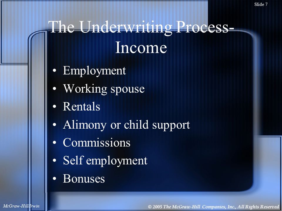 © 2005 The McGraw-Hill Companies, Inc., All Rights Reserved McGraw-Hill/Irwin Slide 7 The Underwriting Process- Income Employment Working spouse Rentals Alimony or child support Commissions Self employment Bonuses