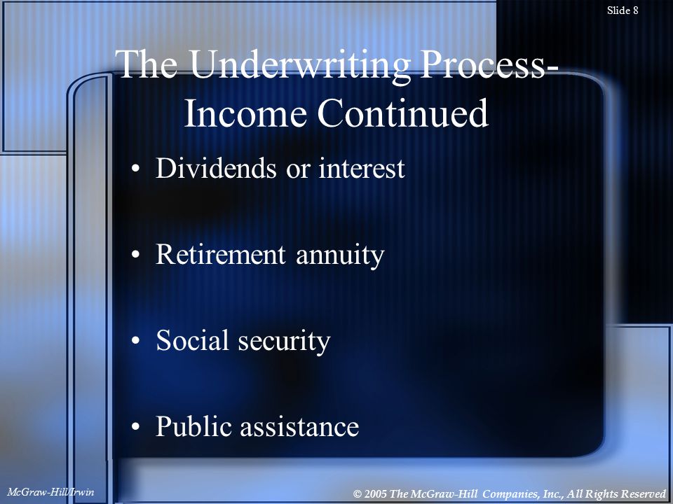 © 2005 The McGraw-Hill Companies, Inc., All Rights Reserved McGraw-Hill/Irwin Slide 8 The Underwriting Process- Income Continued Dividends or interest Retirement annuity Social security Public assistance