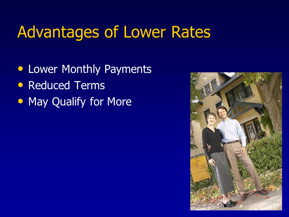 Advantages of Lower Rates Lower Monthly Payments Reduced Terms May Qualify for More