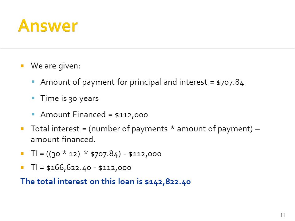  We are given:  Amount of payment for principal and interest = $  Time is 30 years  Amount Financed = $112,000  Total interest = (number of payments * amount of payment) – amount financed.
