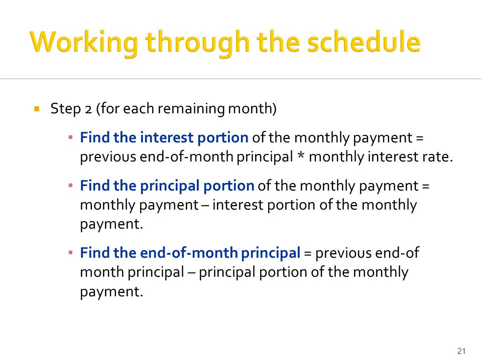 Step 2 (for each remaining month) ▪ Find the interest portion of the monthly payment = previous end-of-month principal * monthly interest rate.