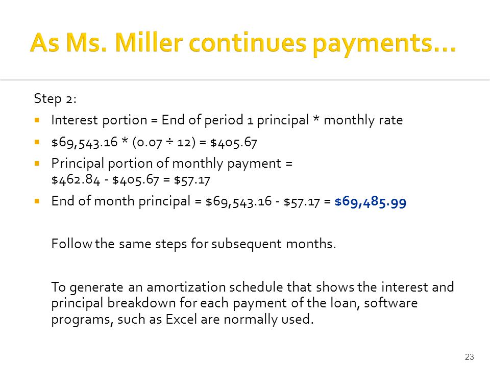 Step 2:  Interest portion = End of period 1 principal * monthly rate  $69, * (0.07 ÷ 12) = $  Principal portion of monthly payment = $ $ = $57.17  End of month principal = $69, $57.17 = $69, Follow the same steps for subsequent months.
