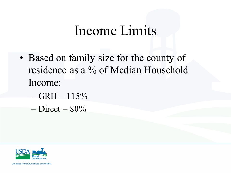 Income Limits Based on family size for the county of residence as a % of Median Household Income: –GRH – 115% –Direct – 80%