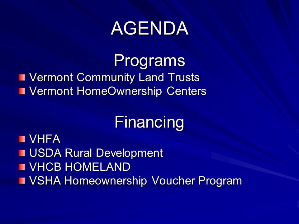 AGENDA Programs Vermont Community Land Trusts Vermont HomeOwnership Centers FinancingVHFA USDA Rural Development VHCB HOMELAND VSHA Homeownership Voucher Program