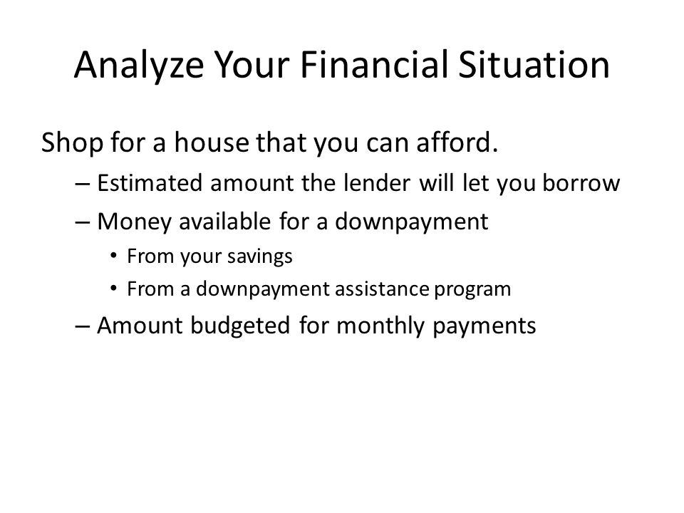 Analyze Your Financial Situation Shop for a house that you can afford.