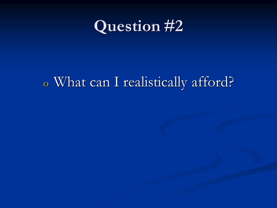 Question #2 o What can I realistically afford