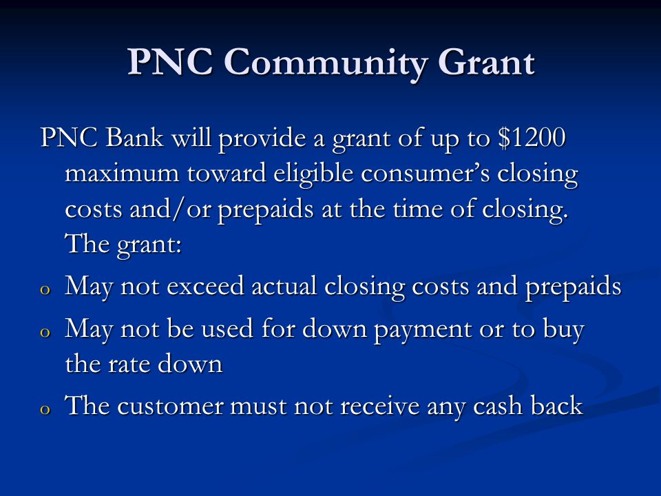 PNC Community Grant PNC Bank will provide a grant of up to $1200 maximum toward eligible consumer’s closing costs and/or prepaids at the time of closing.