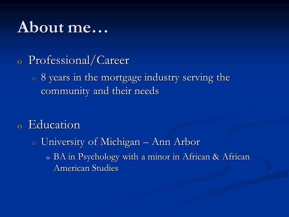 About me… o Professional/Career o 8 years in the mortgage industry serving the community and their needs o Education o University of Michigan – Ann Arbor o BA in Psychology with a minor in African & African American Studies