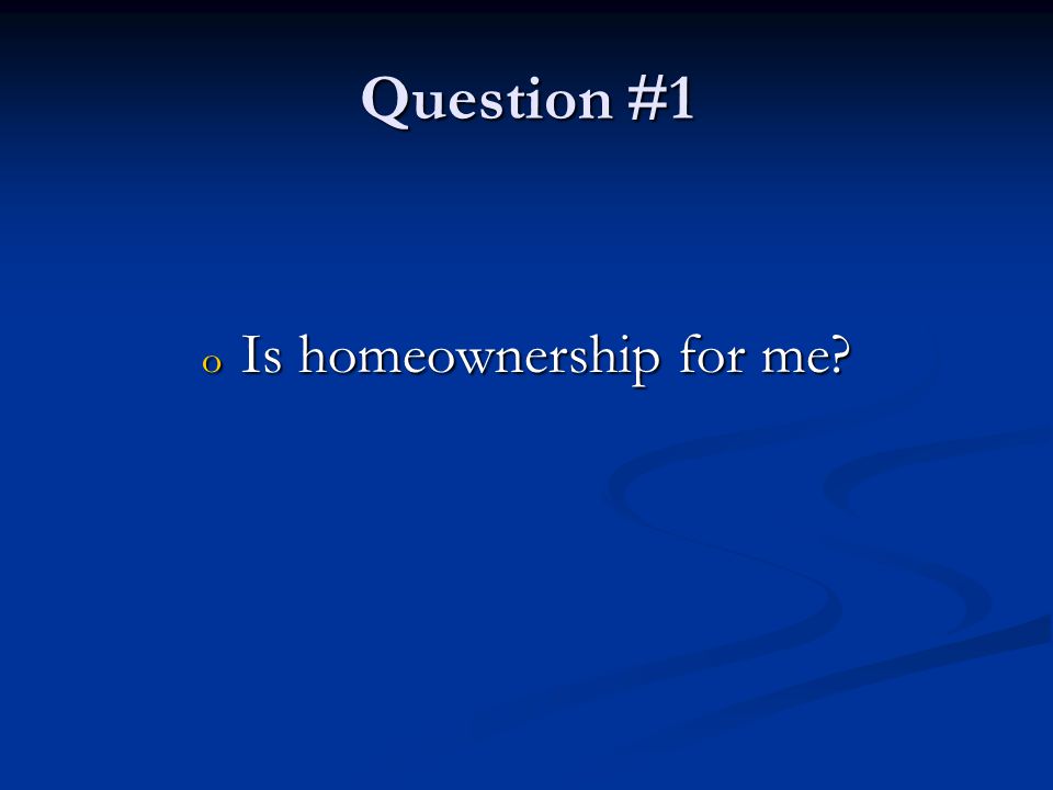 Question #1 o Is homeownership for me