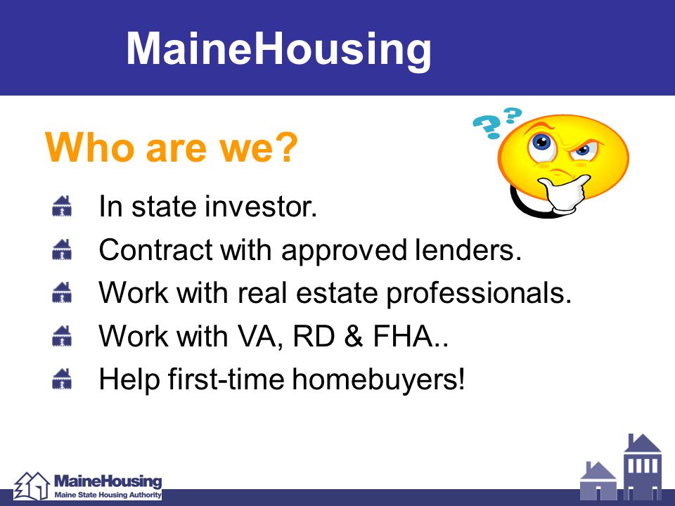 MaineHousing Who are we. In state investor. Contract with approved lenders.