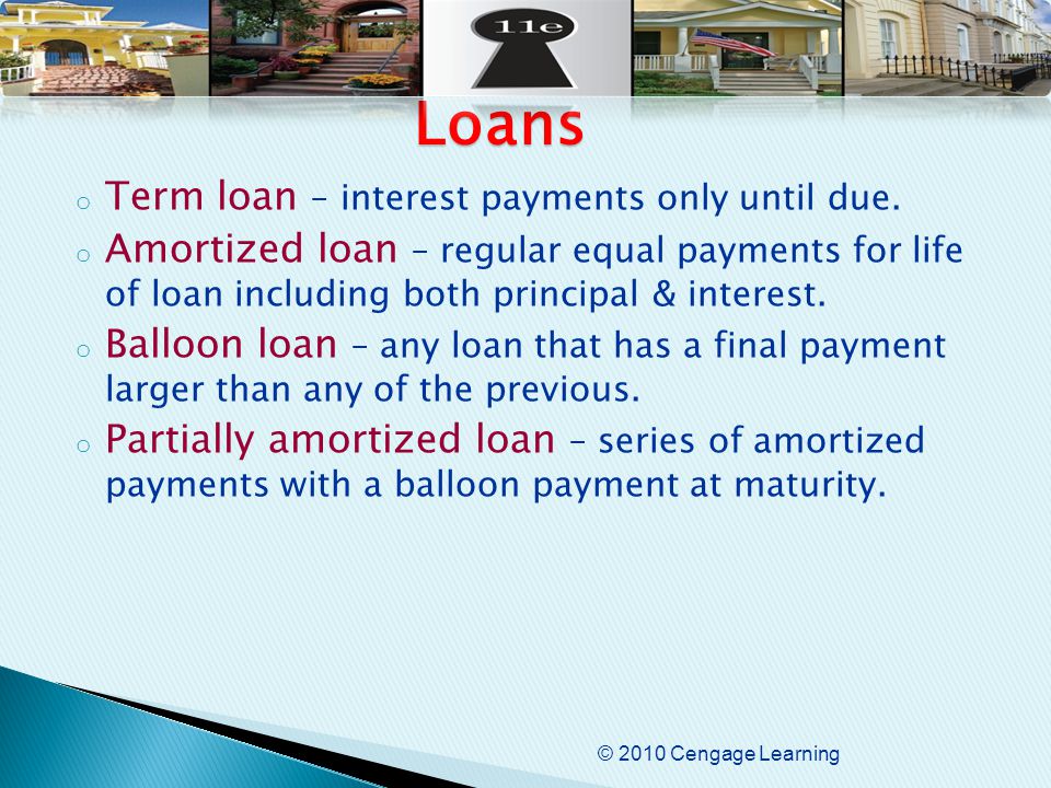 © 2010 Cengage Learning o Term loan – interest payments only until due.