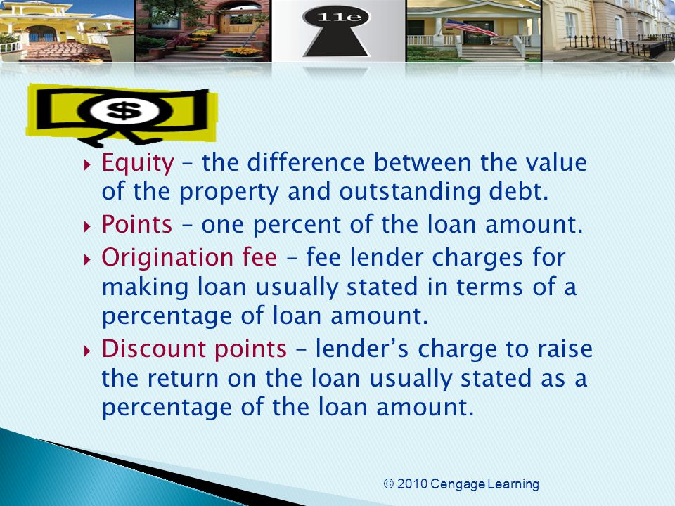 © 2010 Cengage Learning  Equity – the difference between the value of the property and outstanding debt.