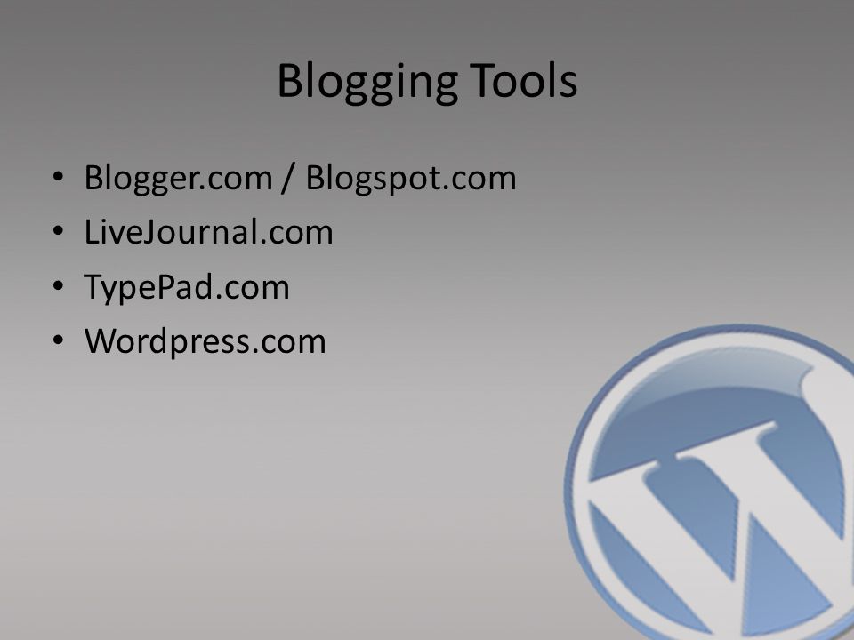 Blogging Tools Blogger.com / Blogspot.com LiveJournal.com TypePad.com Wordpress.com