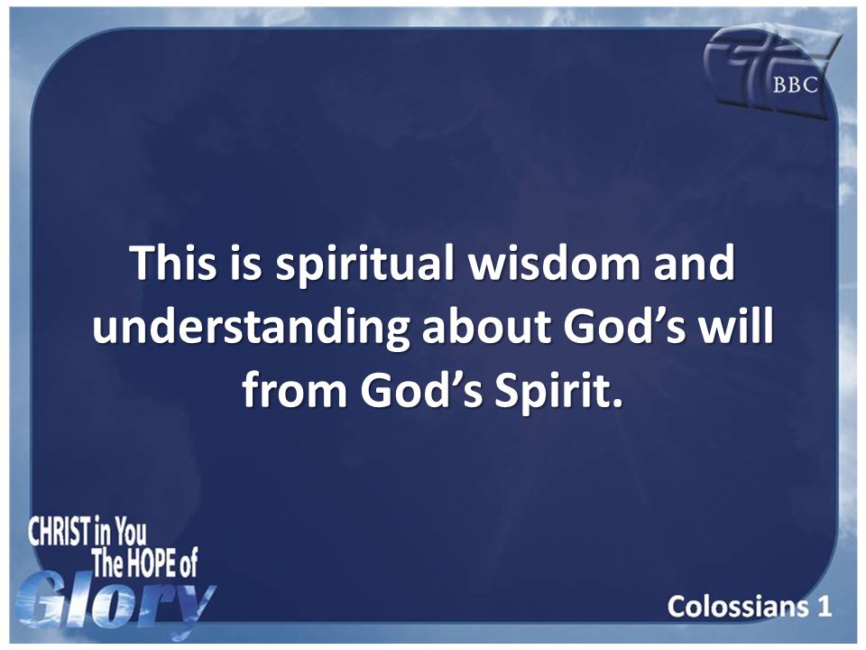 This is spiritual wisdom and understanding about God’s will from God’s Spirit.