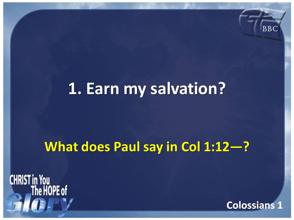 1. Earn my salvation What does Paul say in Col 1:12—