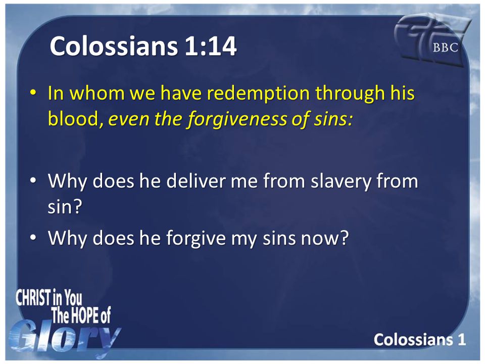 Colossians 1:14 In whom we have redemption through his blood, even the forgiveness of sins: In whom we have redemption through his blood, even the forgiveness of sins: Why does he deliver me from slavery from sin.