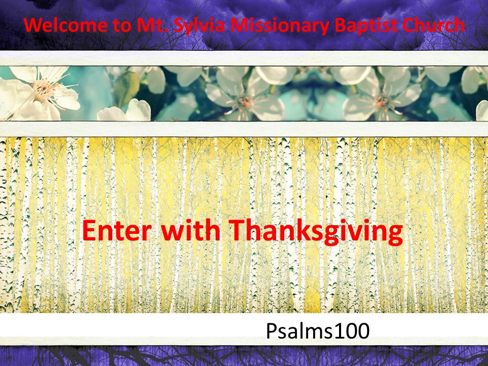 Welcome to Mt. Sylvia Missionary Baptist Church Psalms100 Enter with Thanksgiving