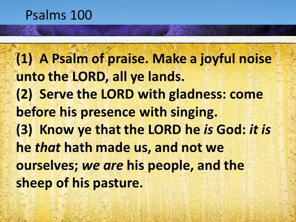 Acts 1:9-12 Psalms 100 (1) A Psalm of praise. Make a joyful noise unto the LORD, all ye lands.